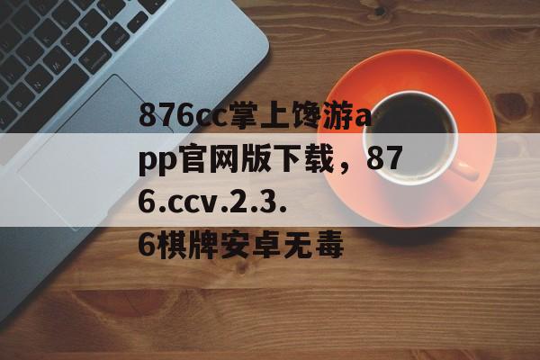 876cc掌上馋游app官网版下载，876.ccv.2.3.6棋牌安卓无毒