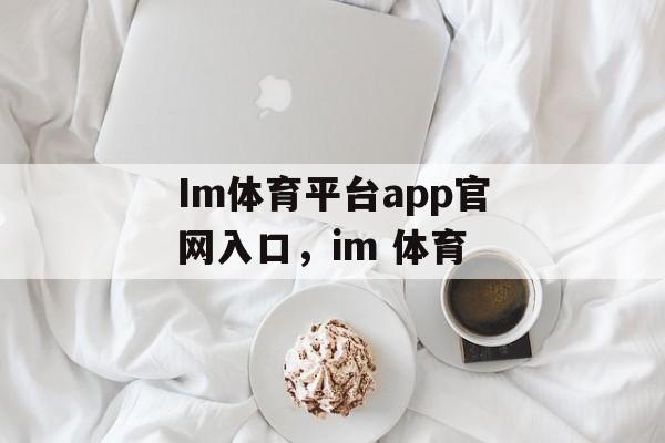 Im体育平台app官网入口，im 体育