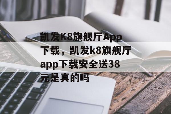 凯发K8旗舰厅App下载，凯发k8旗舰厅app下载安全送38元是真的吗