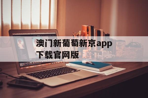 澳门新葡萄新京app下载官网版