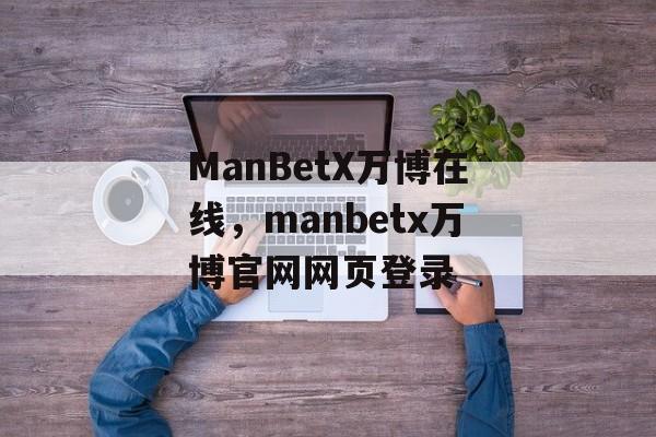 ManBetX万博在线，manbetx万博官网网页登录