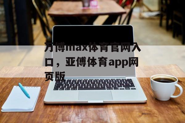 万博max体育官网入口，亚傅体育app网页版