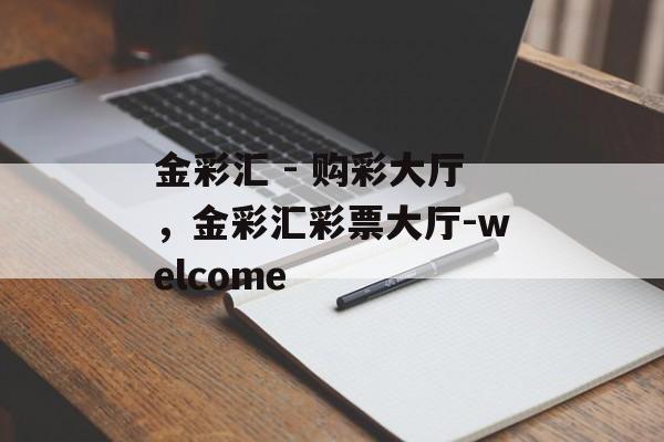 金彩汇 - 购彩大厅，金彩汇彩票大厅-welcome