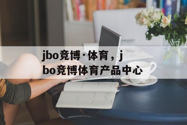 jbo竞博·体育，jbo竞博体育产品中心