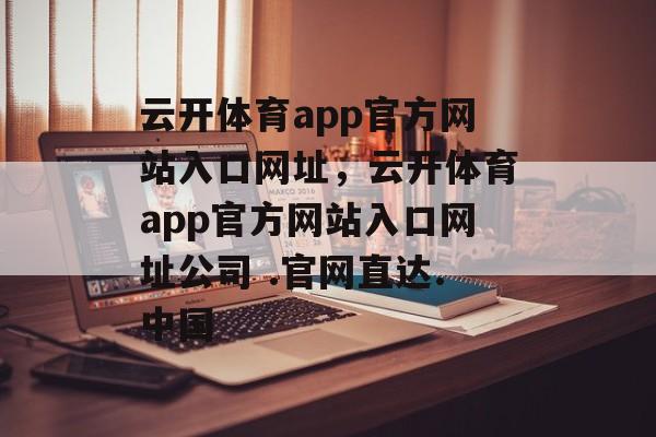 云开体育app官方网站入口网址，云开体育app官方网站入口网址公司 .官网直达.中国