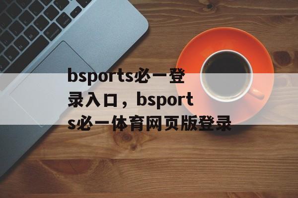 bsports必一登录入口，bsports必一体育网页版登录