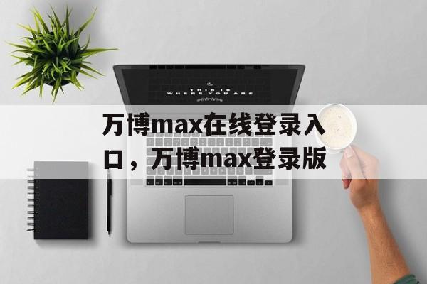 万博max在线登录入口，万博max登录版