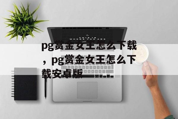 pg赏金女王怎么下载，pg赏金女王怎么下载安卓版