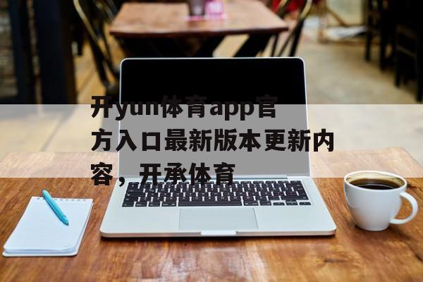 开yun体育app官方入口最新版本更新内容，开承体育