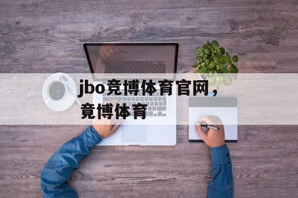 jbo竞博体育官网，竟博体育