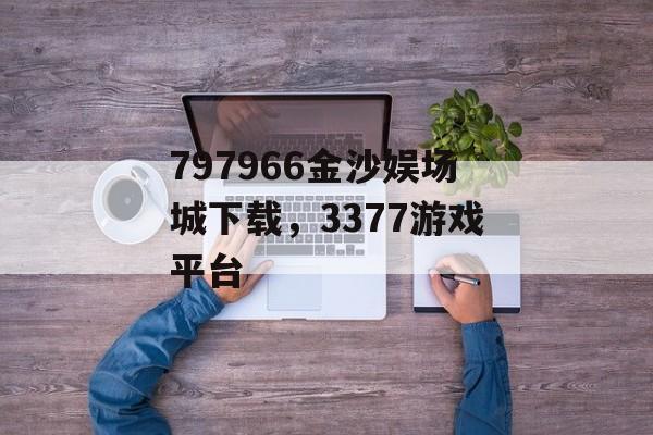 797966金沙娱场城下载，3377游戏平台