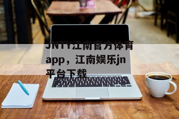 JNTY江南官方体育app，江南娱乐jn平台下载