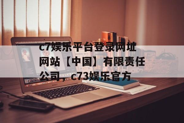 c7娱乐平台登录网址网站【中国】有限责任公司，c73娱乐官方