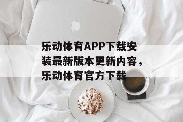 乐动体育APP下载安装最新版本更新内容，乐动体育官方下载