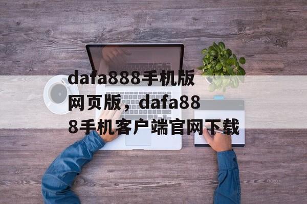 dafa888手机版网页版，dafa888手机客户端官网下载