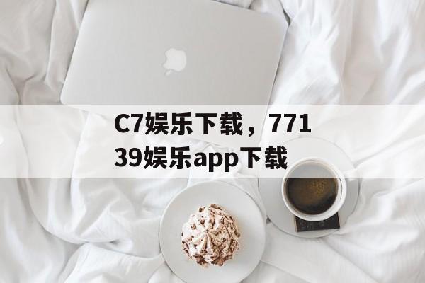 C7娱乐下载，77139娱乐app下载