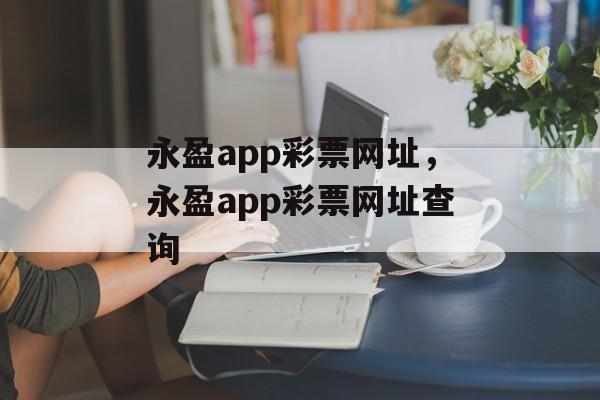 永盈app彩票网址，永盈app彩票网址查询